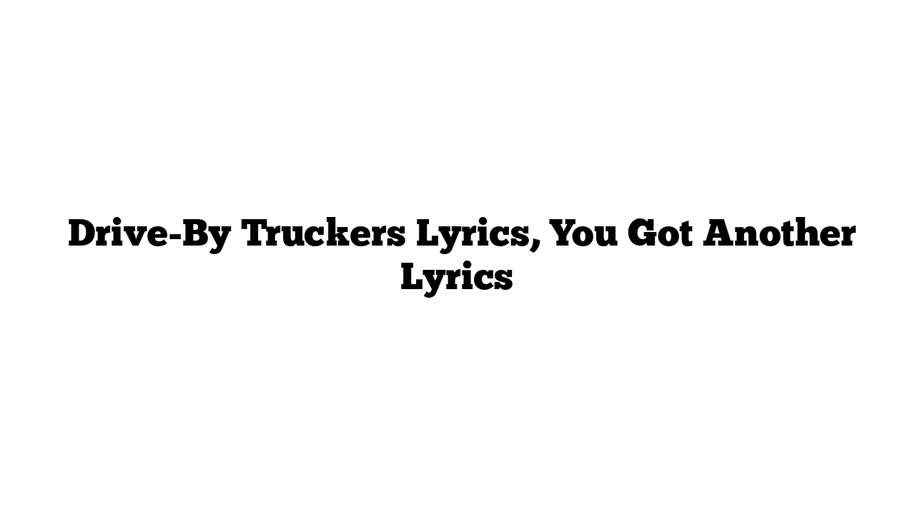  Drive-By Truckers Lyrics, You Got Another Lyrics